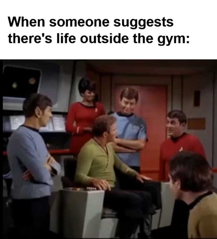 When Someone Suggests There's Life Outside The Gym