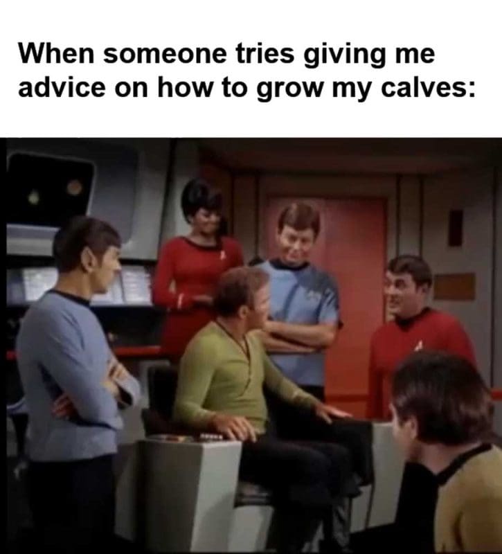When Someone Tries Giving Me Advice On How To Grow My Calves