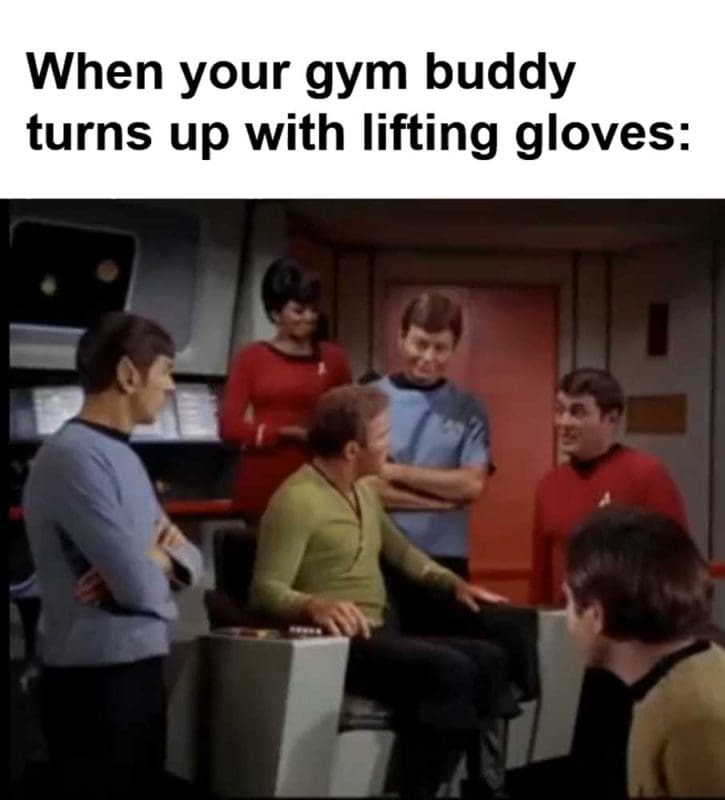 When Your Gym Buddy Turns Up With Lifting Gloves