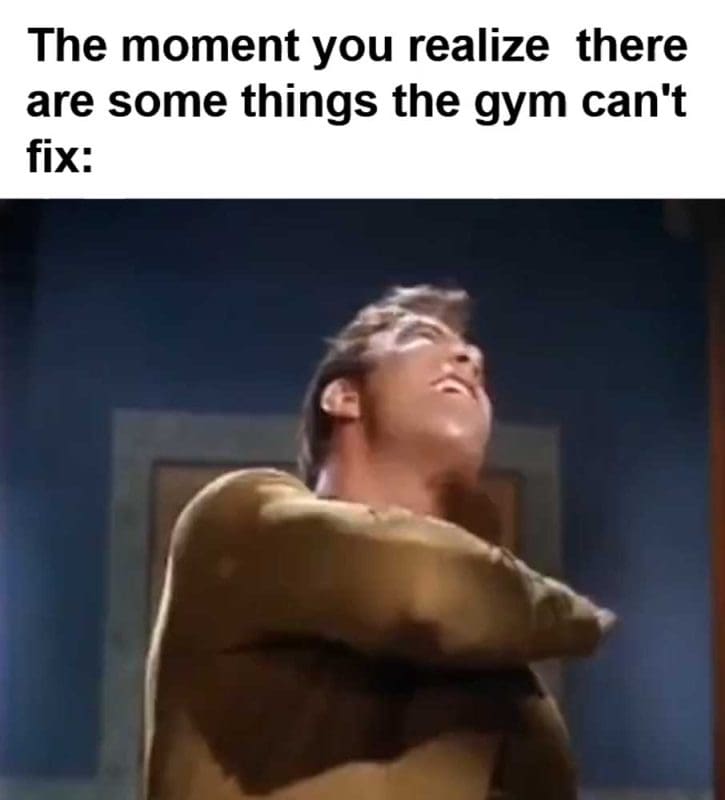 The Moment You Realize There Are Some Things The Gym Can't Fix