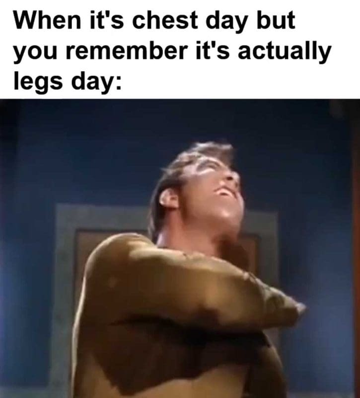 When It's Chest Day But You Remember It's Actually Legs Day