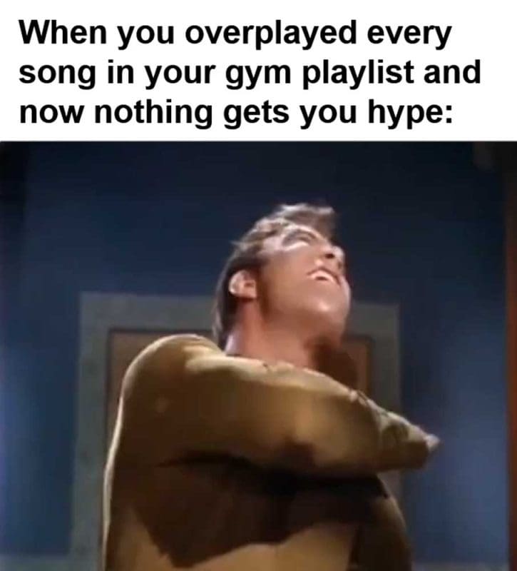 When You Overplayed Every Song In Your Gym Playlist And Now Nothing Gets You Hype