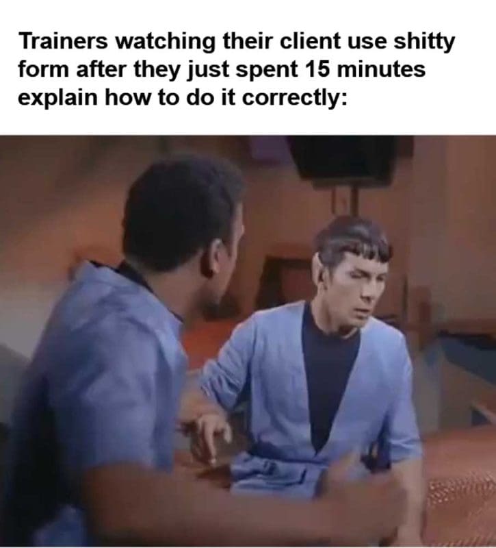 Trainers Watching Their Client Use Shitty Form After They Just Spent Minutes Explain How To Do It Correctly