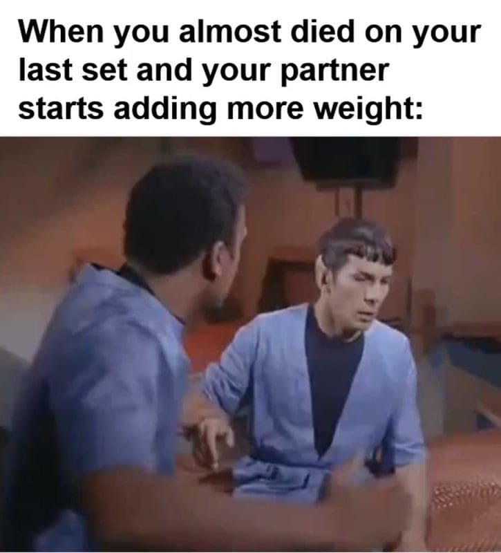 When You Almost Died On Your Last Set And Your Partner Starts Adding More Weight