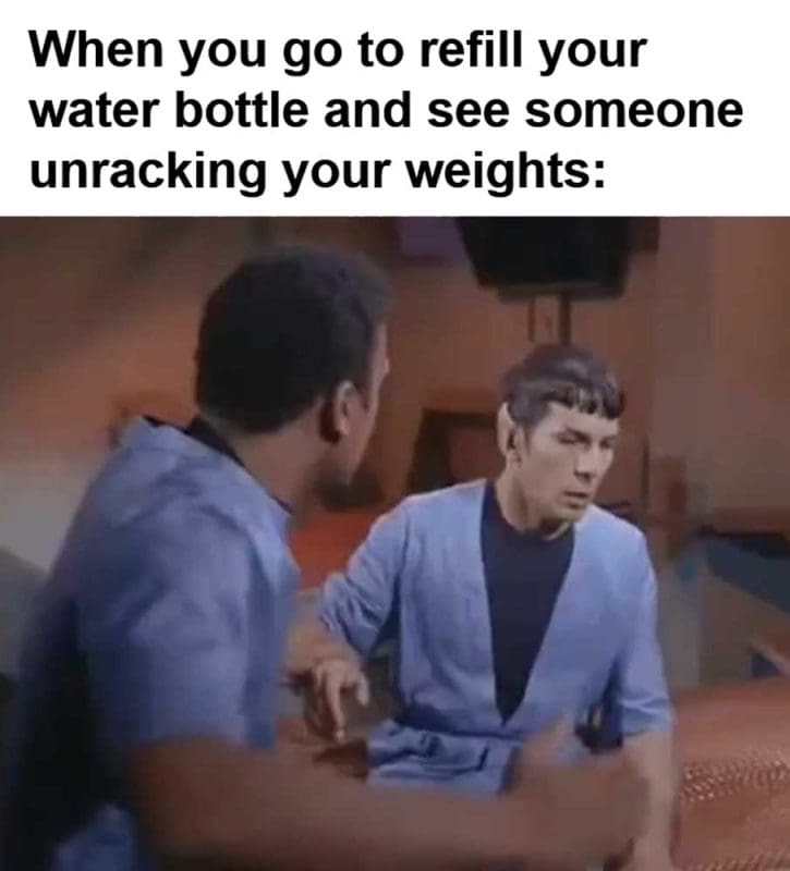 When You Go To Refill Your Water Bottle And See Someone Unracking Your Weights