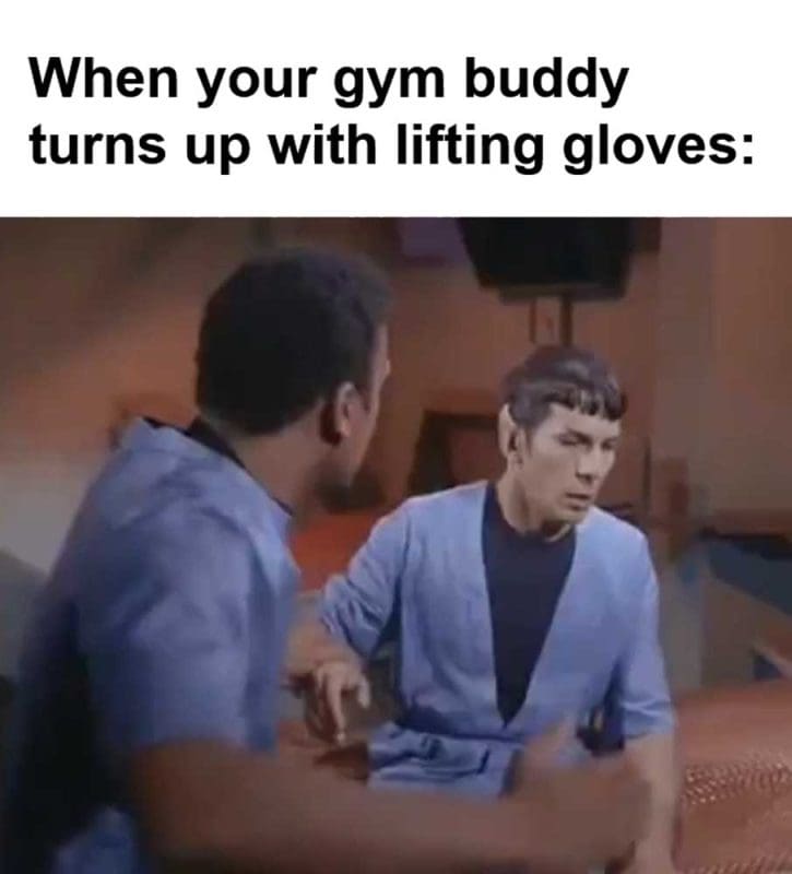 When Your Gym Buddy Turns Up With Lifting Gloves