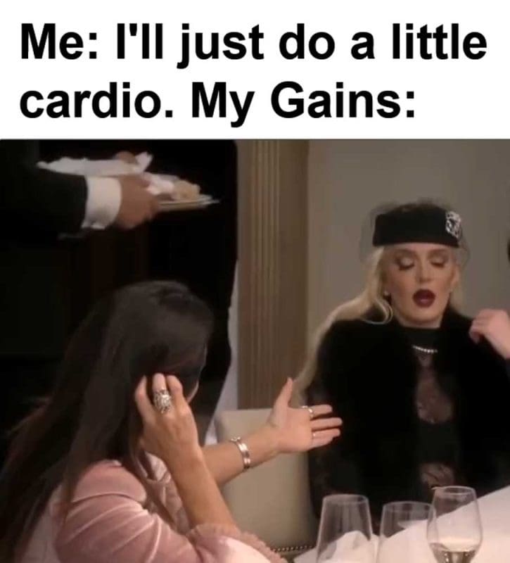 Me I'll Just Do A Little Cardio My Gains