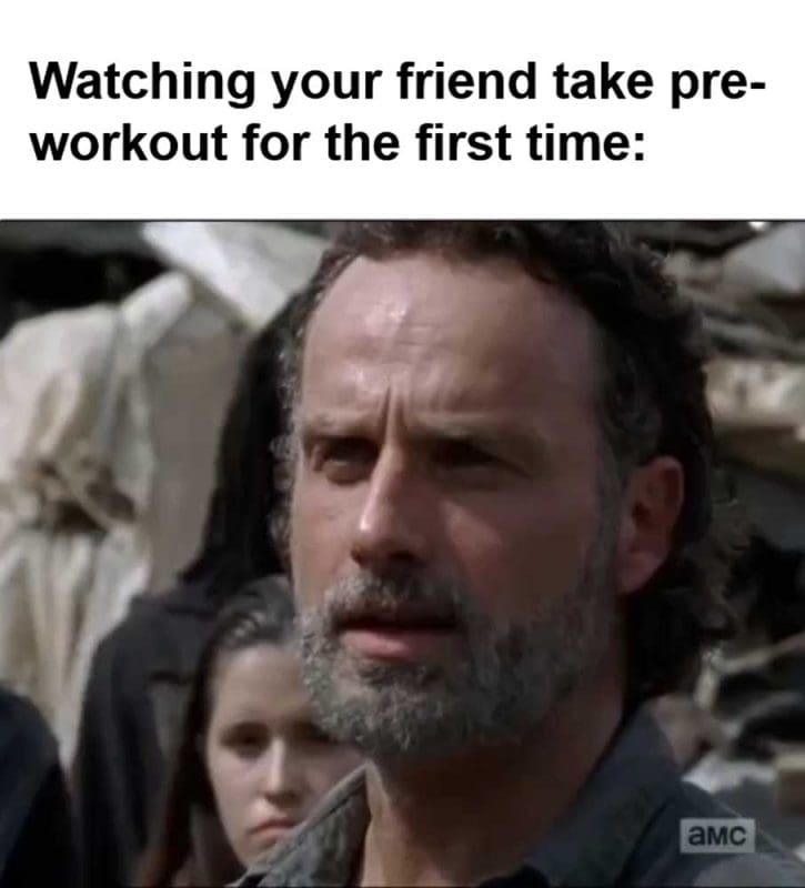 Watching Your Friend Take Preworkout For The First Time