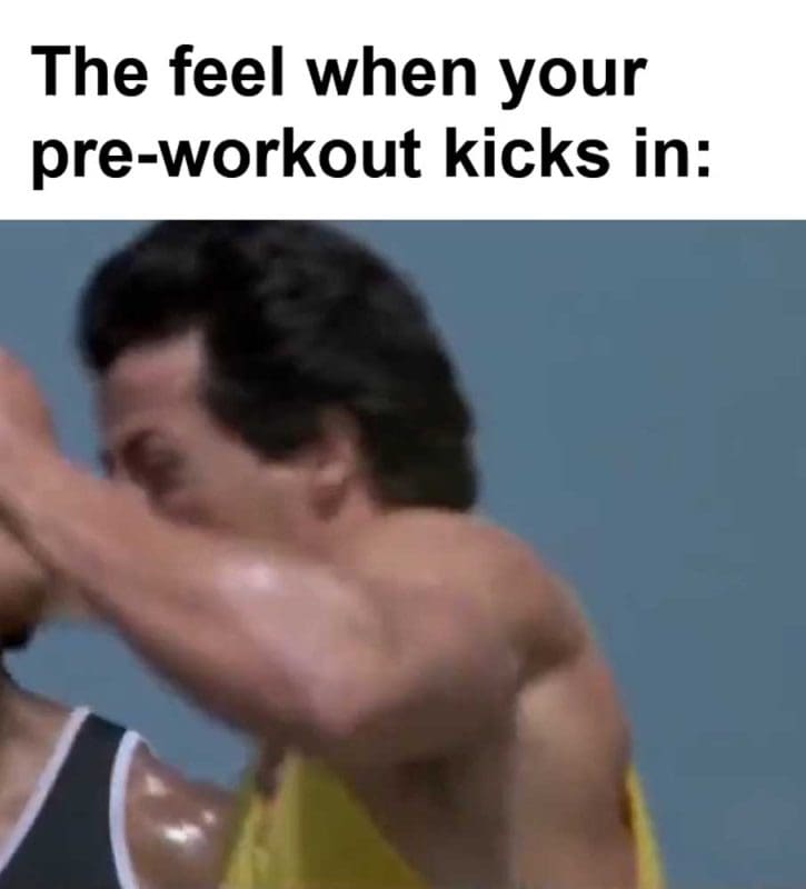 The Feel When Your Preworkout Kicks In