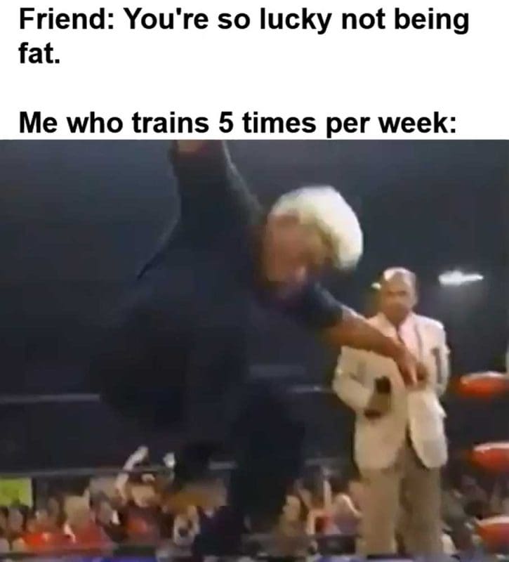 Friend You're So Lucky Not Being Fat Me Who Trains Times Per Week