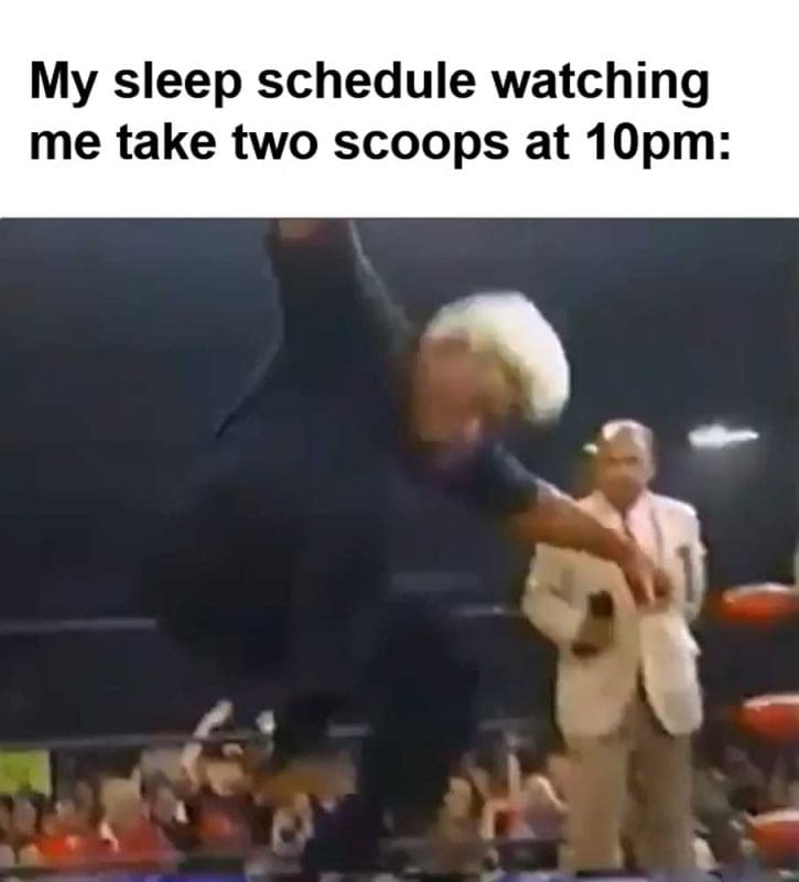 My Sleep Schedule Watching Me Take Two Scoops At pm