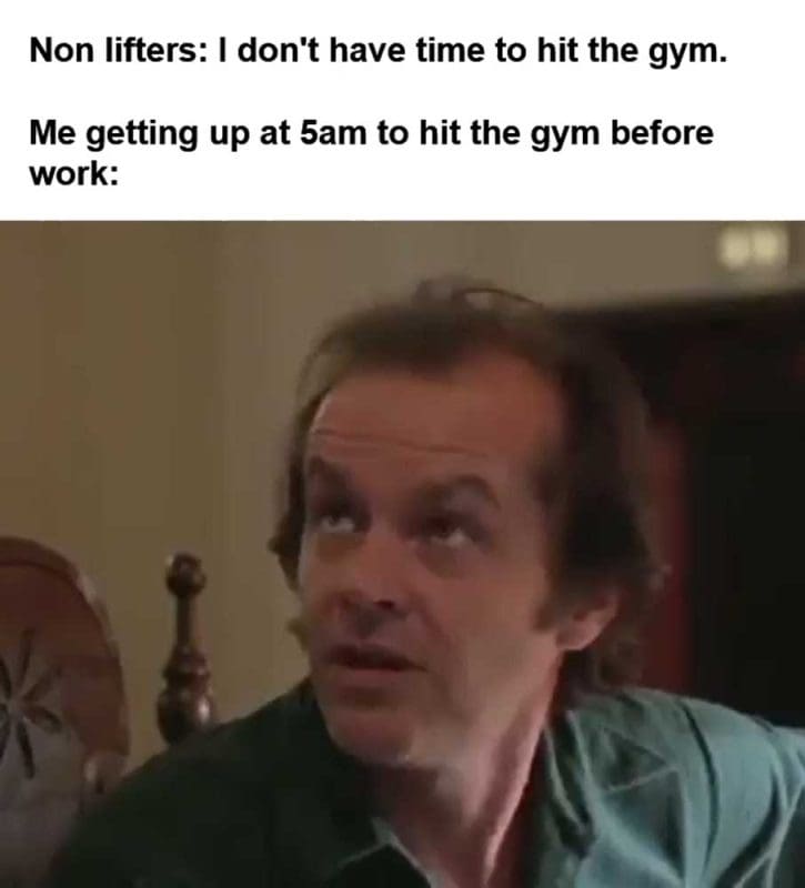 Non Lifters I Don't Have Time To Hit The Gym Me Getting Up At am To Hit The Gym Before Work