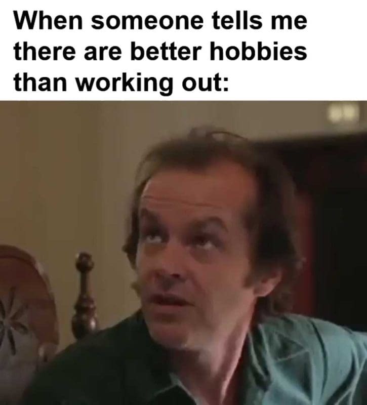 When Someone Tells Me There Are Better Hobbies Than Working Out