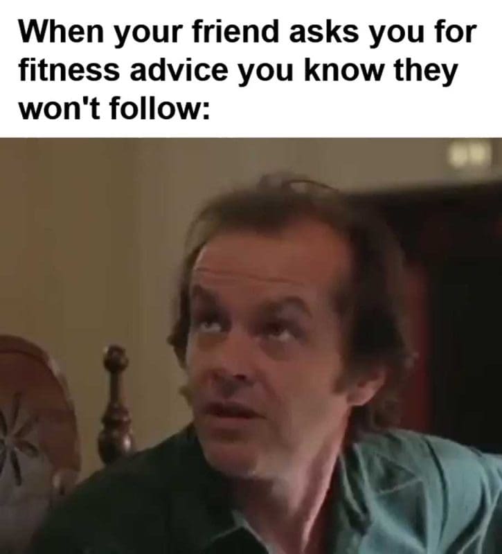 When Your Friend Asks You For Fitness Advice You Know They Won't Follow