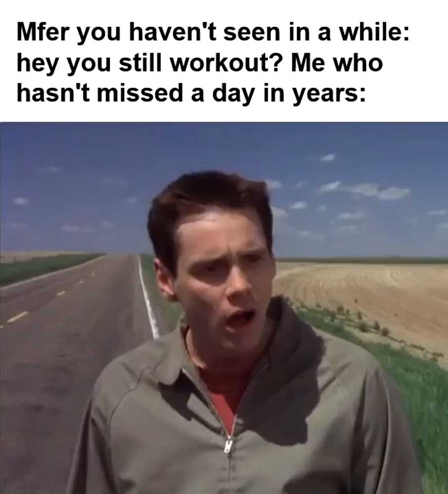 Mfer You Haven't Seen In A While Hey You Still Workout Me Who Hasn't Missed A Day In Years
