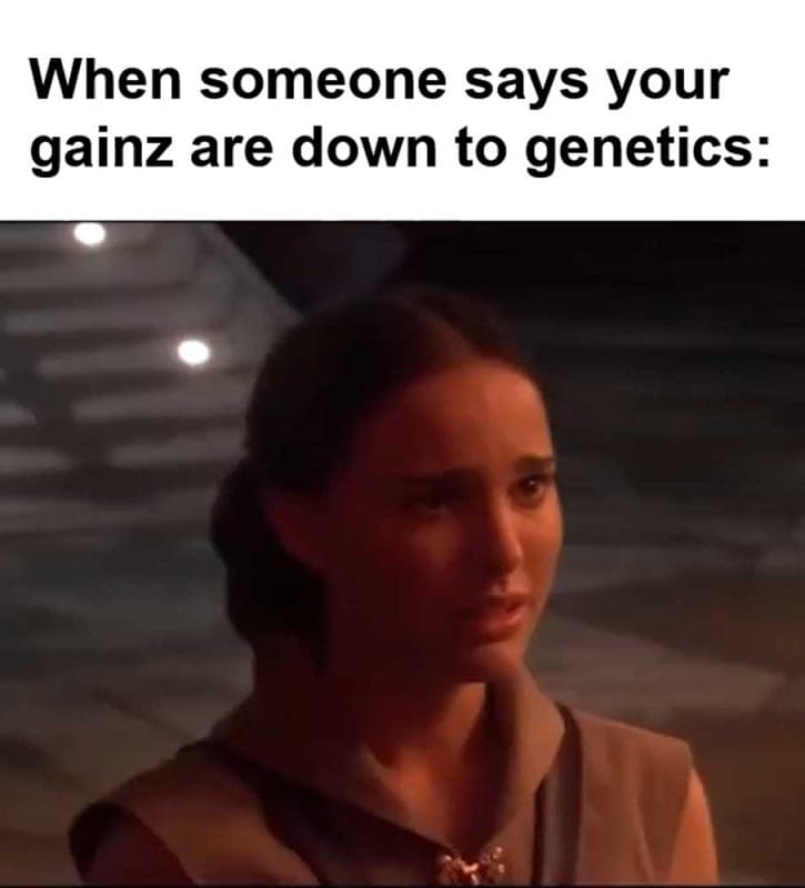 When Someone Says Your Gainz Are Down To Genetics