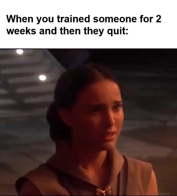 When You Trained Someone For Weeks And Then They Quit