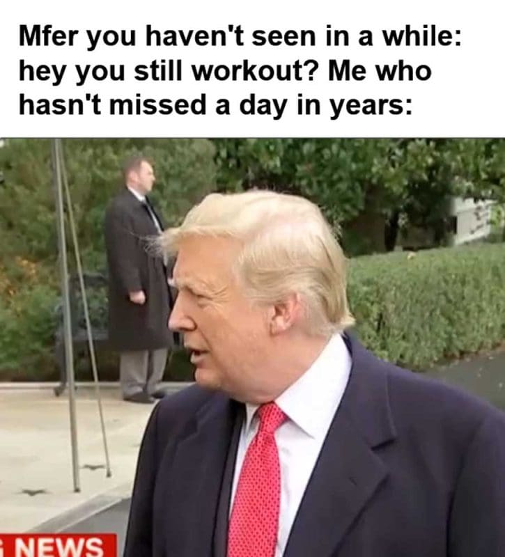 Mfer You Haven't Seen In A While Hey You Still Workout Me Who Hasn't Missed A Day In Years
