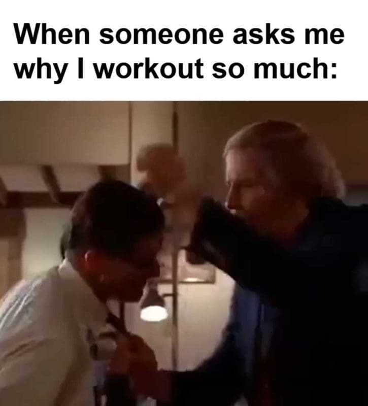 When Someone Asks Me Why I Workout So Much