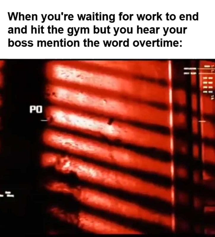 When You're Waiting For Work To End And Hit The Gym But You Hear Your Boss Mention The Word Overtime
