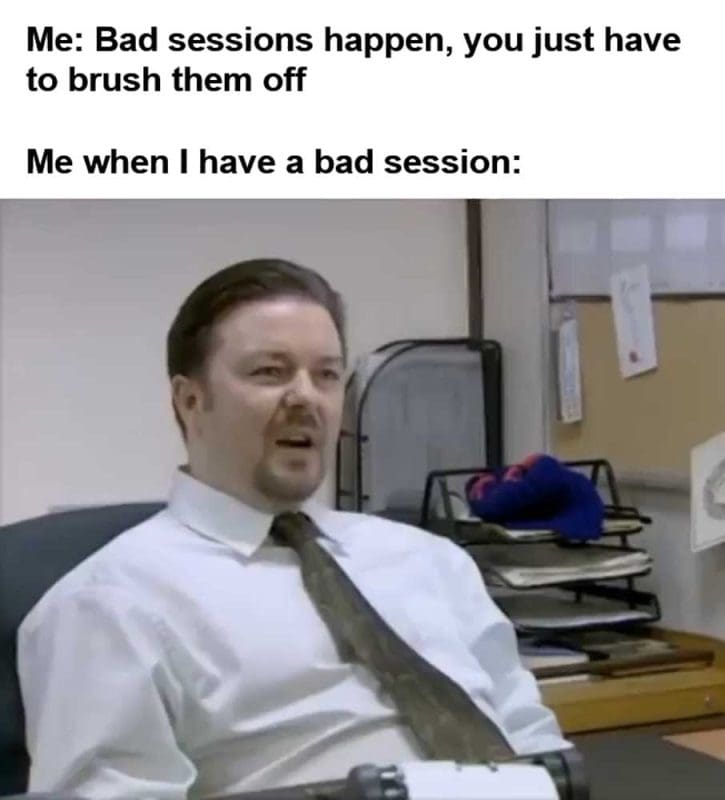 Me Bad Sessions Happen You Just Have To Brush Them Off Me When I Have A Bad Session