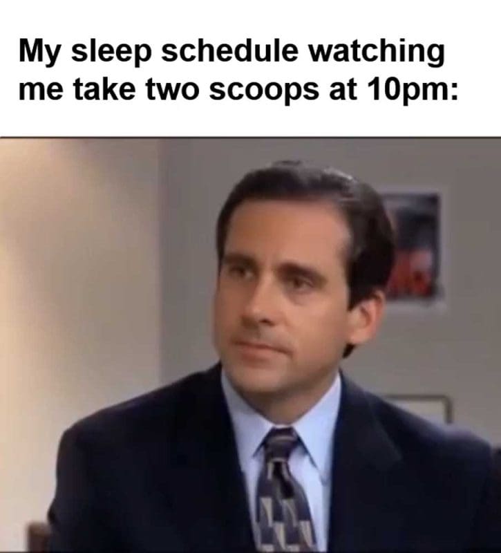 My Sleep Schedule Watching Me Take Two Scoops At pm