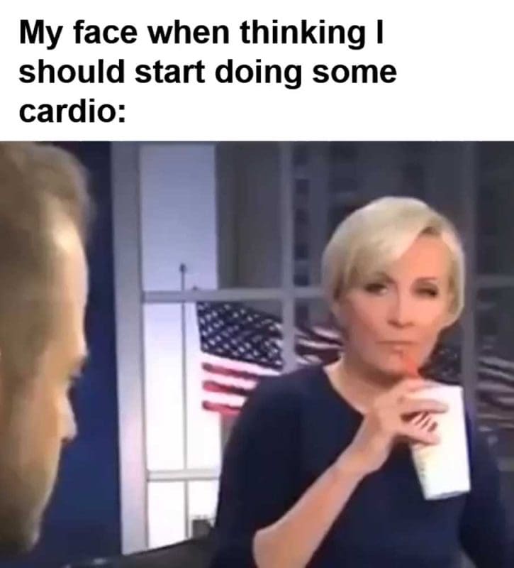 My Face When Thinking I Should Start Doing Some Cardio