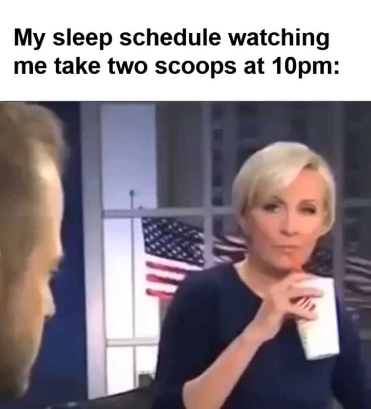 My Sleep Schedule Watching Me Take Two Scoops At pm