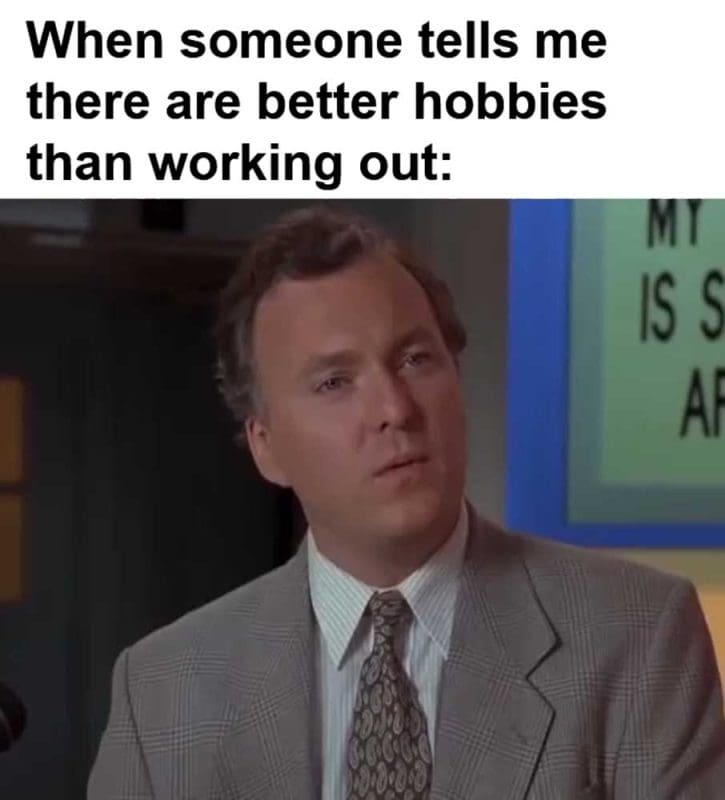 When Someone Tells Me There Are Better Hobbies Than Working Out