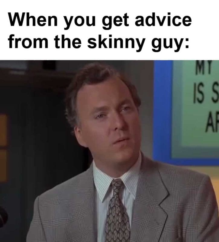 When You Get Advice From The Skinny Guy