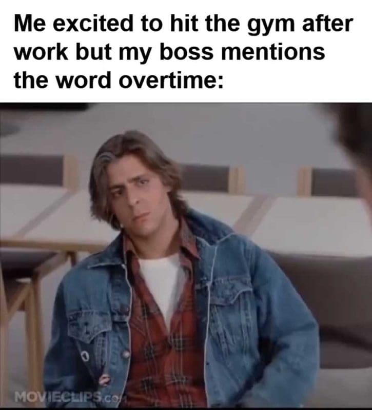 Me Excited To Hit The Gym After Work But My Boss Mentions The Word Overtime