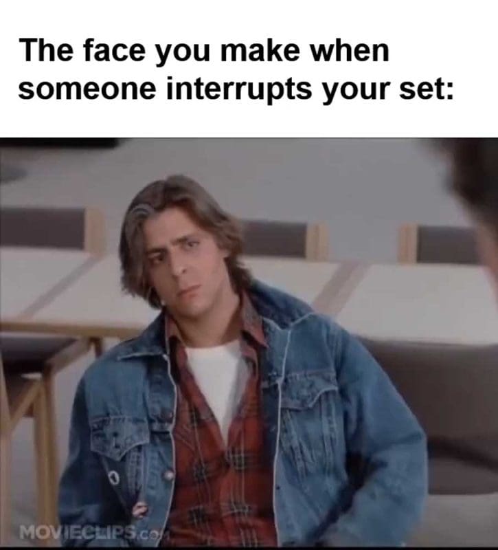 The Face You Make When Someone Interrupts Your Set
