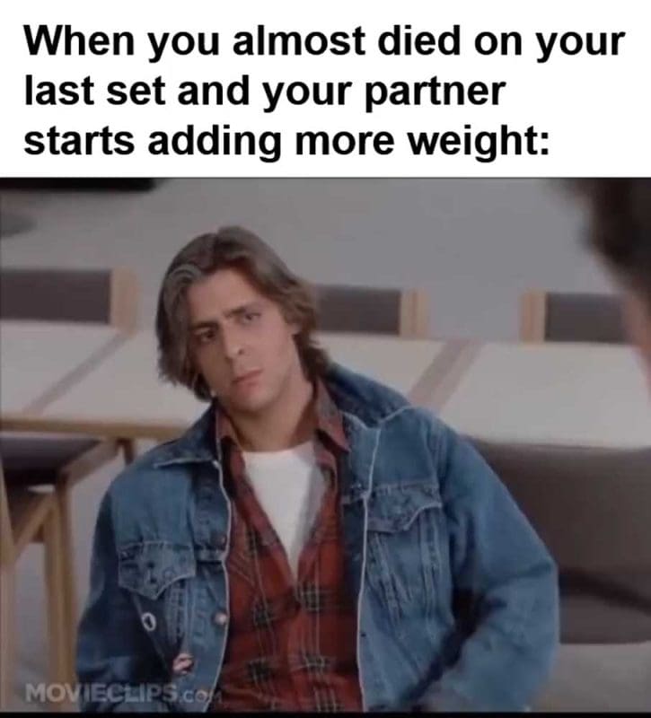 When You Almost Died On Your Last Set And Your Partner Starts Adding More Weight