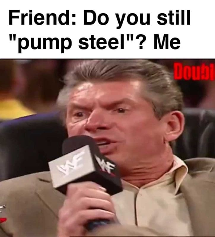 Friend Do You Still Pump Steel Me
