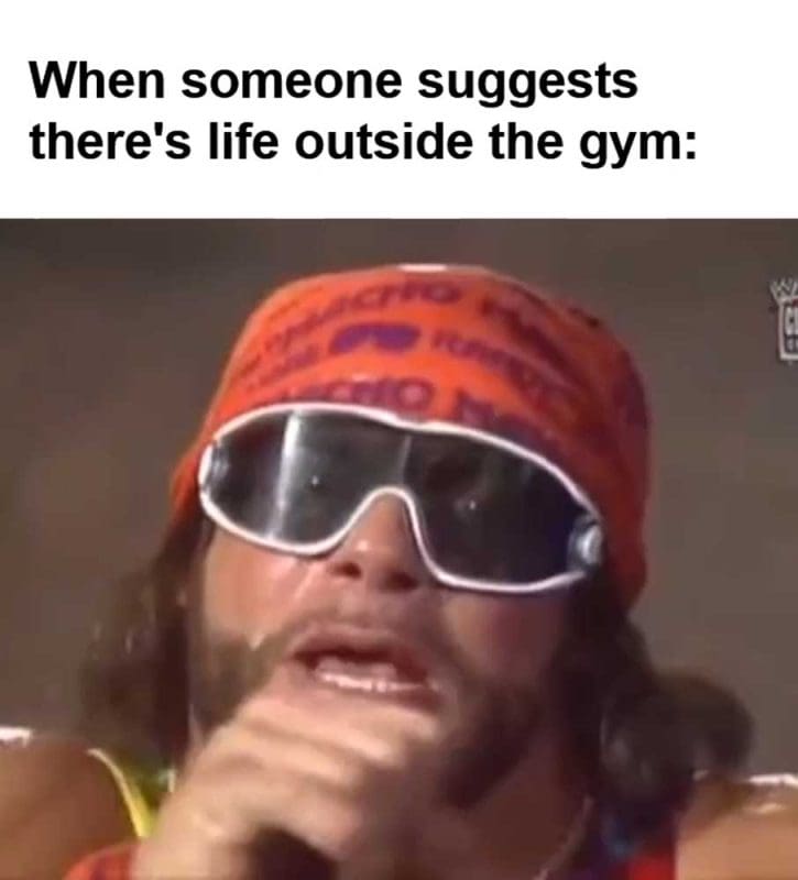 When Someone Suggests There's Life Outside The Gym