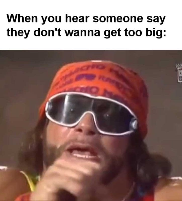 When You Hear Someone Say They Don't Wanna Get Too Big