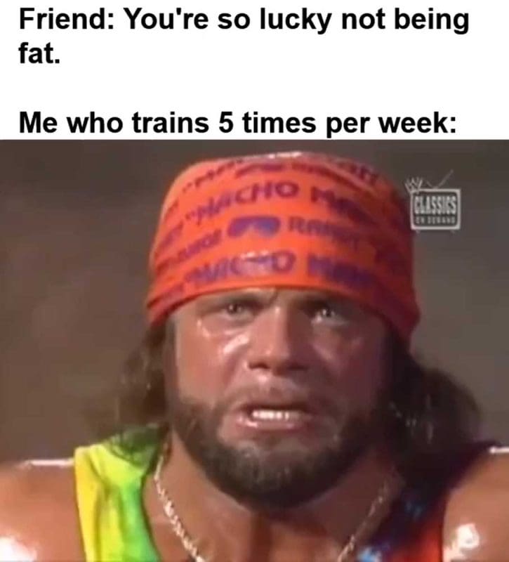 Friend You're So Lucky Not Being Fat Me Who Trains Times Per Week