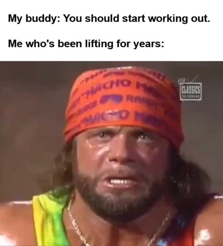 My Buddy You Should Start Working Out Me Who's Been Lifting For Years