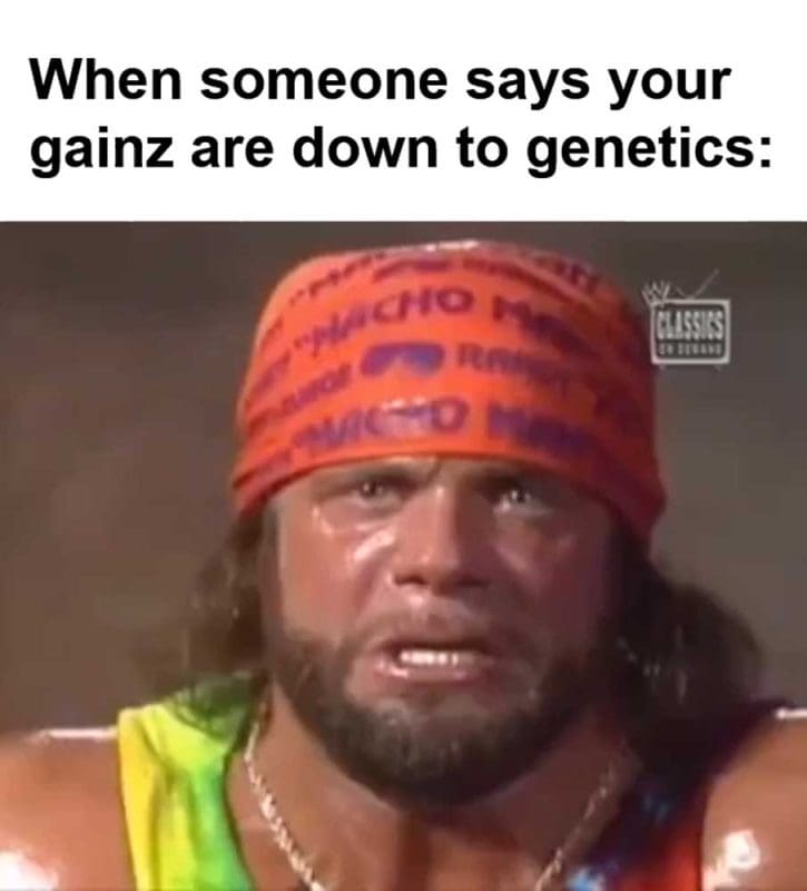 When Someone Says Your Gainz Are Down To Genetics