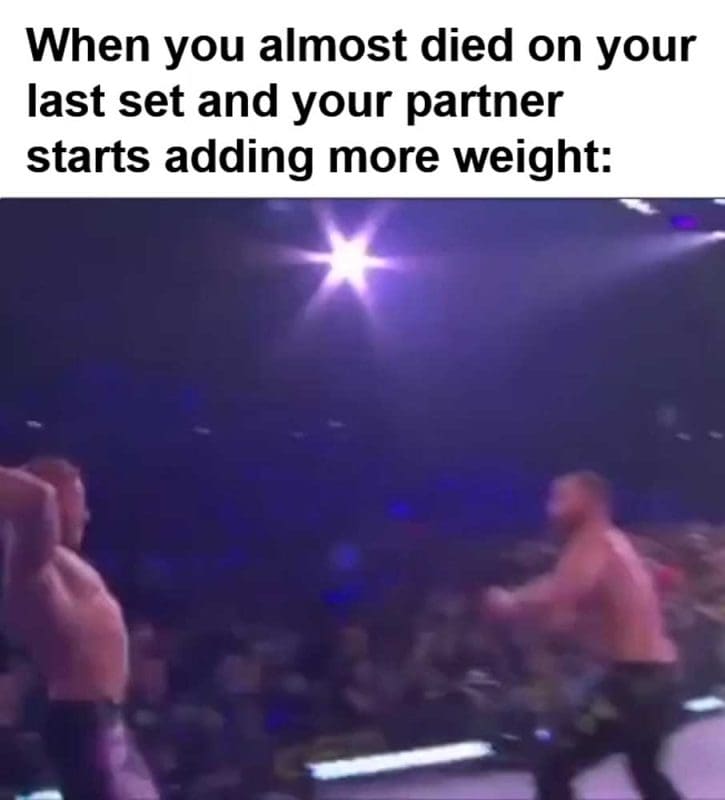 When You Almost Died On Your Last Set And Your Partner Starts Adding More Weight