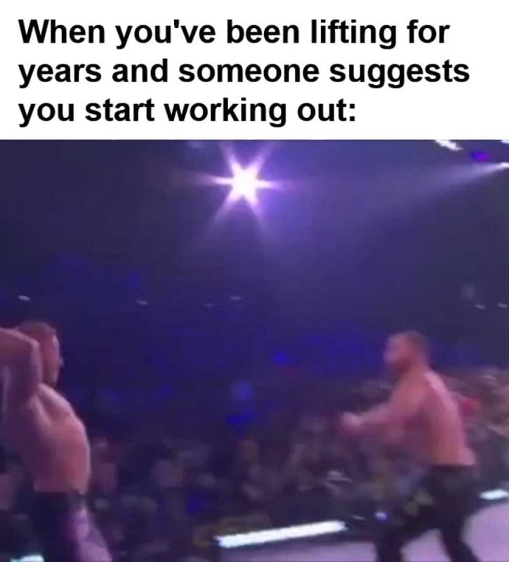 When You've Been Lifting For Years And Someone Suggests You Start Working Out