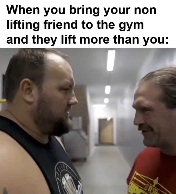 When You Bring Your Non Lifting Friend To The Gym And They Lift More Than You