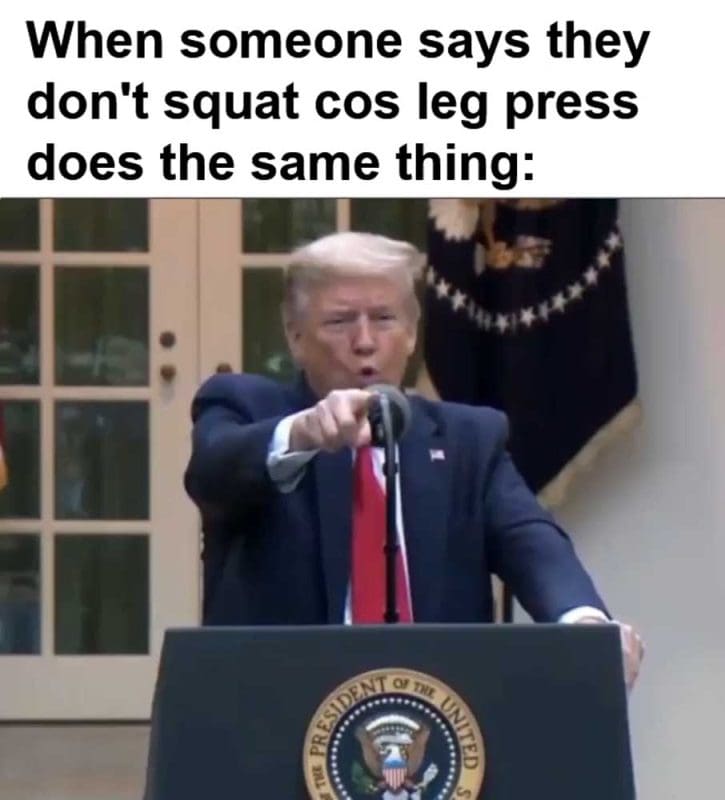 When Someone Says They Don't Squat Cos Leg Press Does The Same Thing