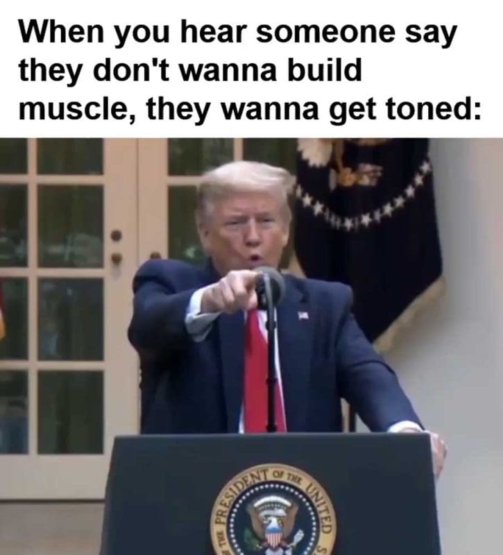 When You Hear Someone Say They Don't Wanna Build Muscle They Wanna Get Toned