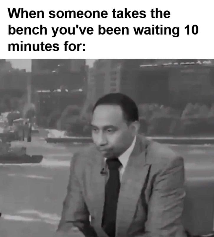 When Someone Takes The Bench You've Been Waiting Minutes For