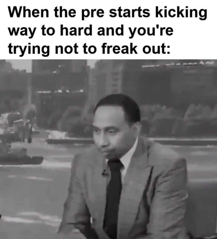 When The Pre Starts Kicking Way To Hard And You're Trying Not To Freak Out