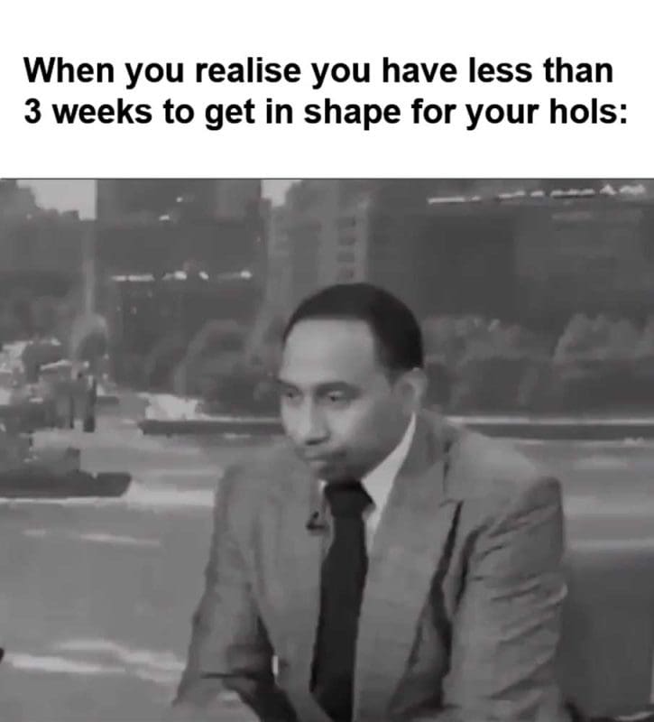 When You Realise You Have Less Than Weeks To Get In Shape For Your Hols