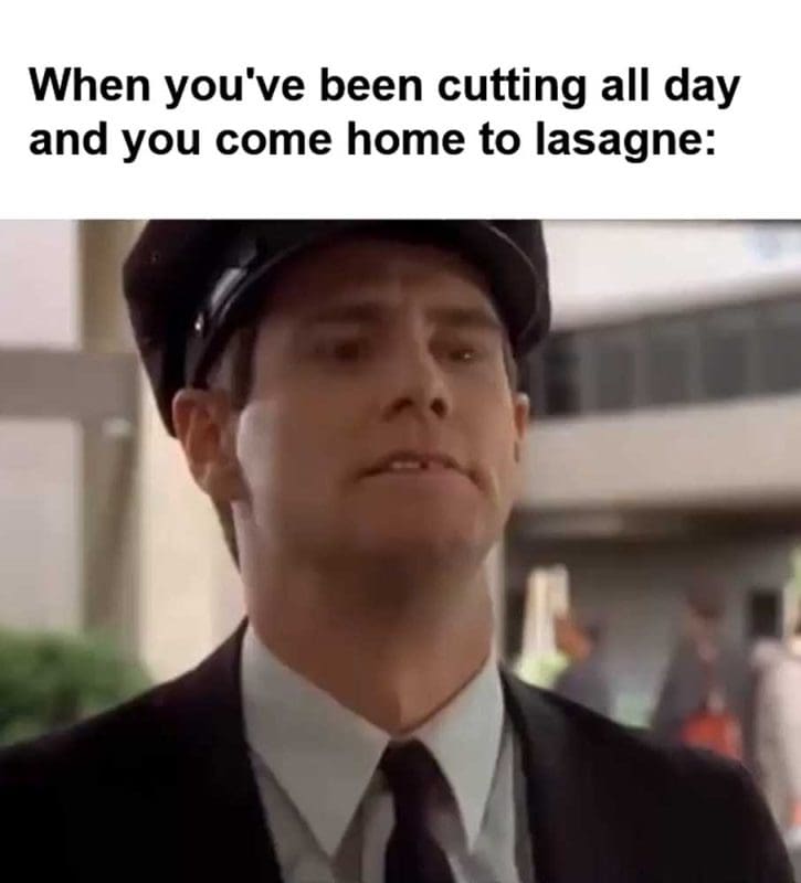 When You've Been Cutting All Day And You Come Home To Lasagne