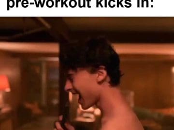 The Feel When Your Preworkout Kicks In