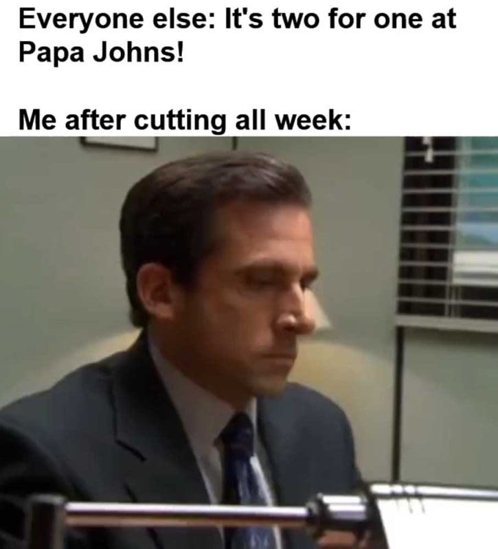 Everyone Else It's Two For One At Papa Johns Me After Cutting All Week